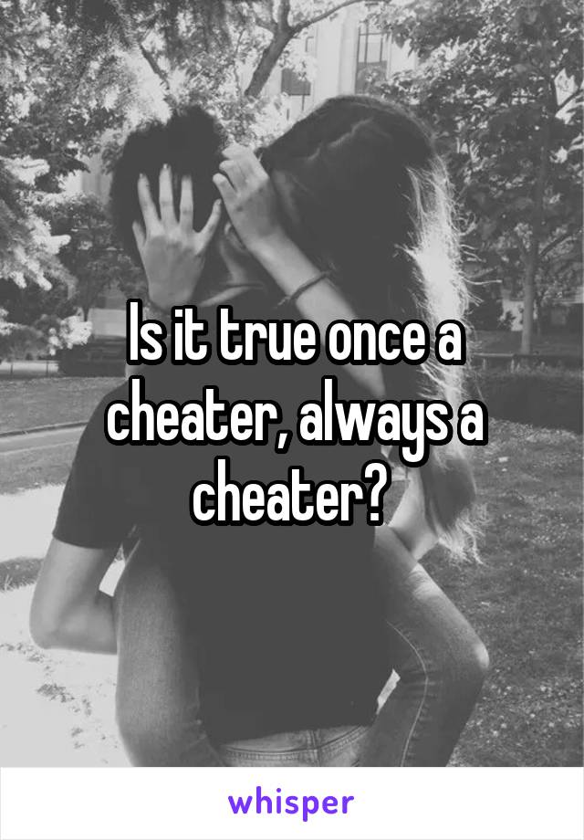 Is it true once a cheater, always a cheater? 