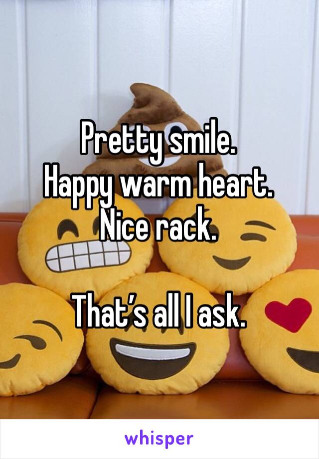 Pretty smile.
Happy warm heart.
Nice rack. 

That’s all I ask. 