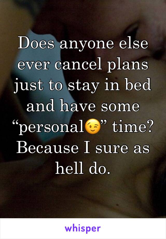 Does anyone else ever cancel plans just to stay in bed and have some “personal😉” time?
Because I sure as hell do.