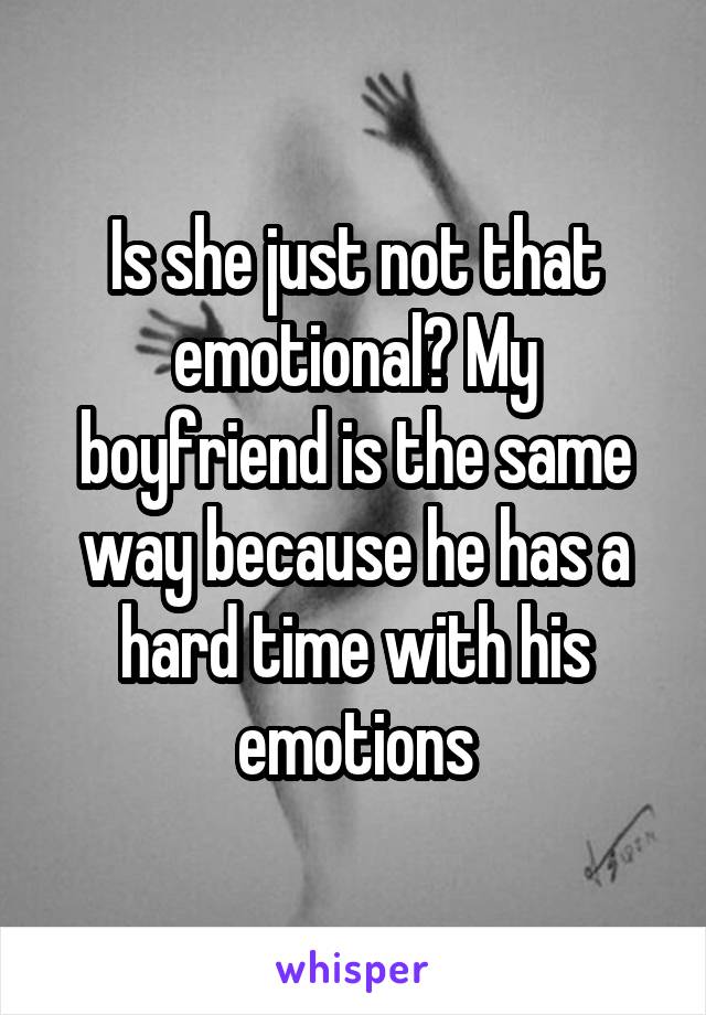 Is she just not that emotional? My boyfriend is the same way because he has a hard time with his emotions