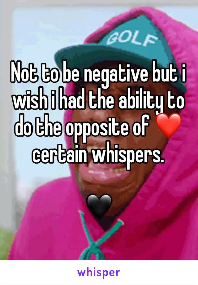 Not to be negative but i wish i had the ability to do the opposite of ❤️ certain whispers.

🖤