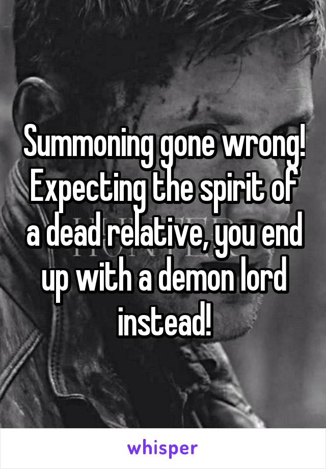 Summoning gone wrong! Expecting the spirit of a dead relative, you end up with a demon lord instead!