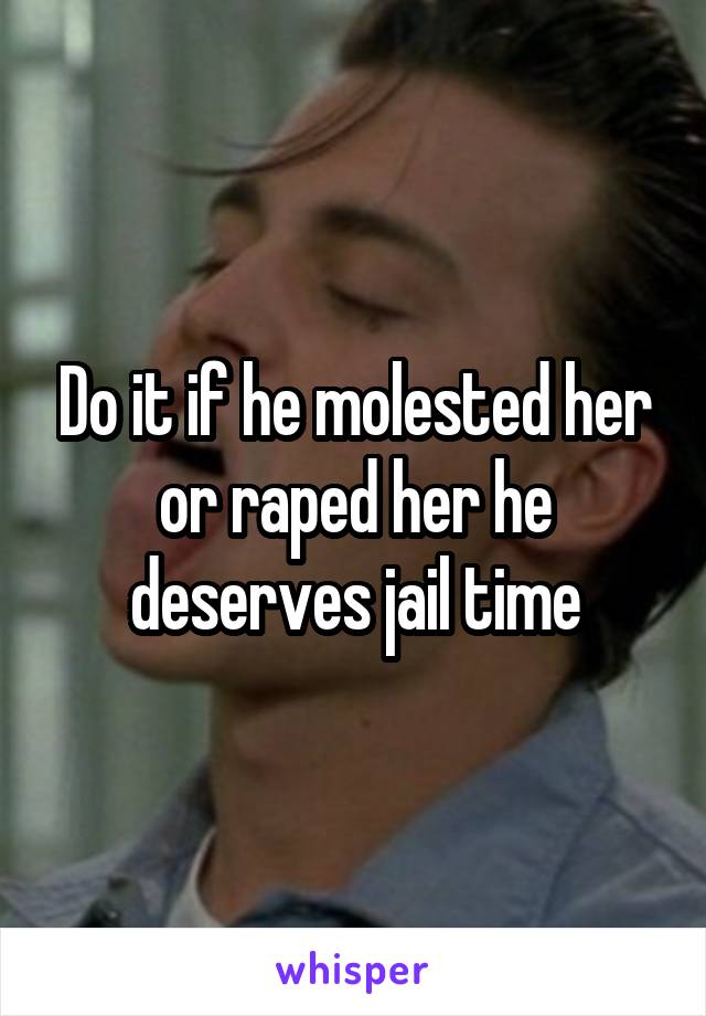 Do it if he molested her or raped her he deserves jail time