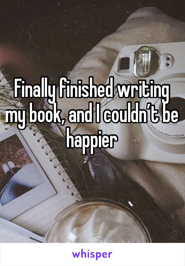 Finally finished writing my book, and I couldn’t be happier 