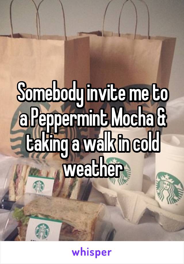 Somebody invite me to a Peppermint Mocha & taking a walk in cold weather