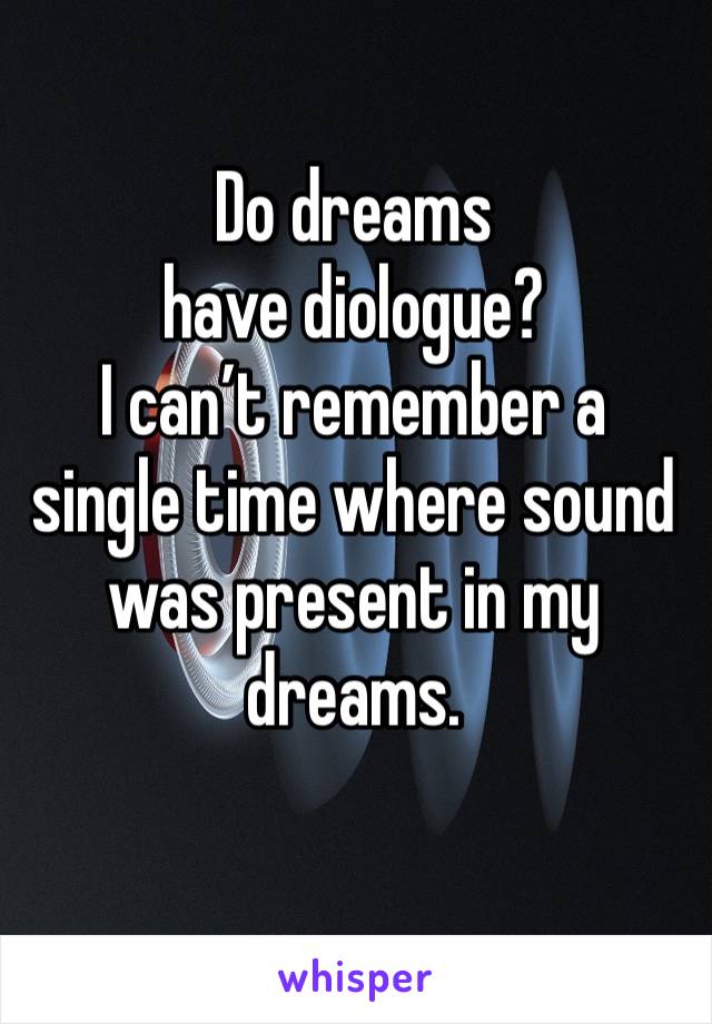 Do dreams have diologue?
I can’t remember a single time where sound was present in my dreams. 