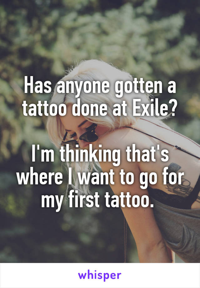Has anyone gotten a tattoo done at Exile?

I'm thinking that's where I want to go for my first tattoo. 