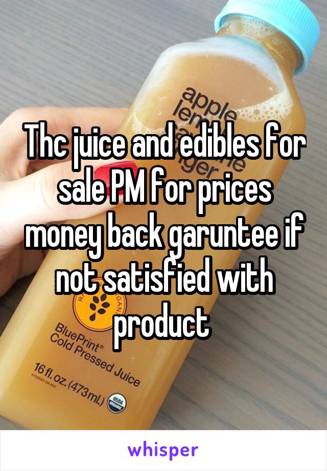 Thc juice and edibles for sale PM for prices money back garuntee if not satisfied with product 