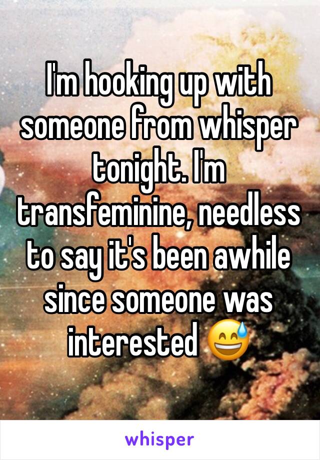 I'm hooking up with someone from whisper tonight. I'm transfeminine, needless to say it's been awhile since someone was interested 😅