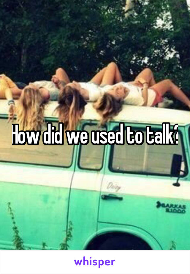 How did we used to talk?