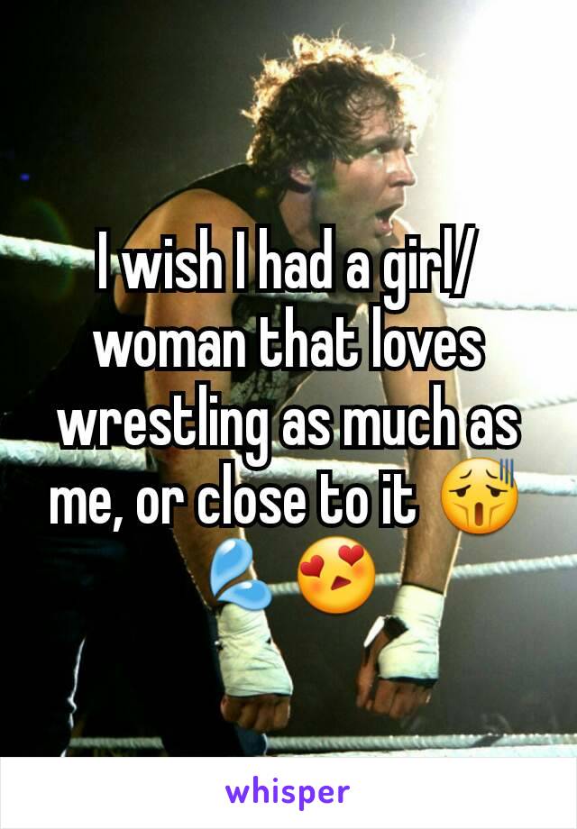 I wish I had a girl/woman that loves wrestling as much as me, or close to it 😫💦😍