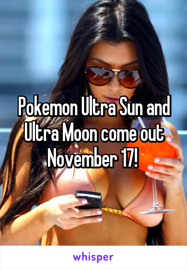 Pokemon Ultra Sun and Ultra Moon come out November 17! 