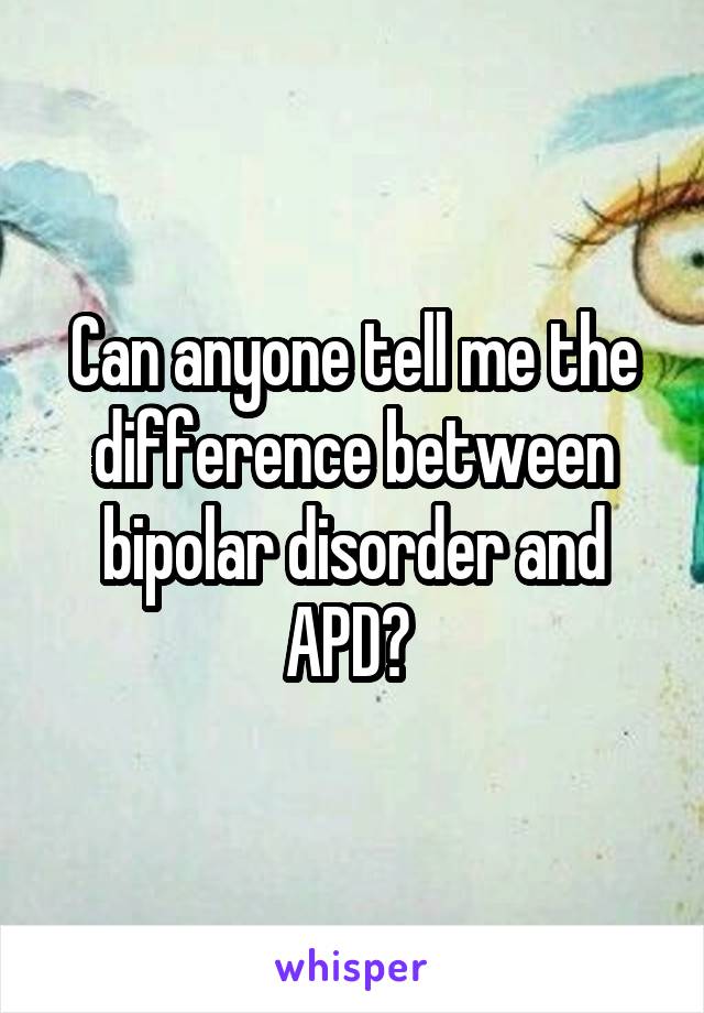 Can anyone tell me the difference between bipolar disorder and APD? 