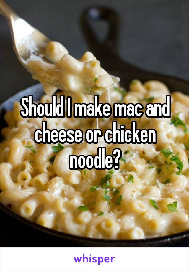 Should I make mac and cheese or chicken noodle?