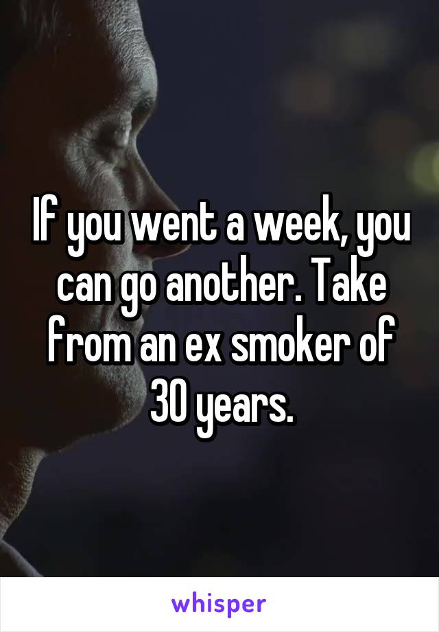 If you went a week, you can go another. Take from an ex smoker of 30 years.