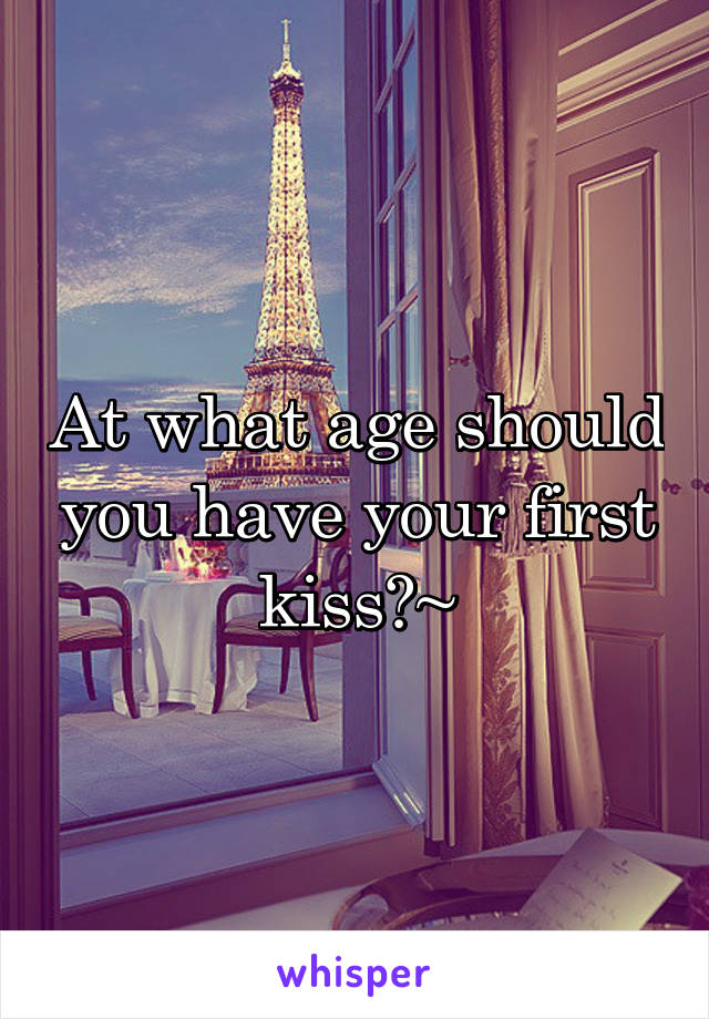 At what age should you have your first kiss?~