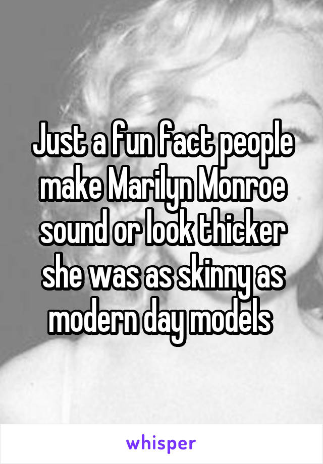 Just a fun fact people make Marilyn Monroe sound or look thicker she was as skinny as modern day models 