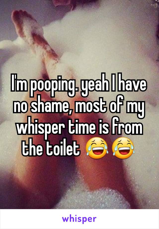 I'm pooping. yeah I have no shame, most of my whisper time is from the toilet 😂😂