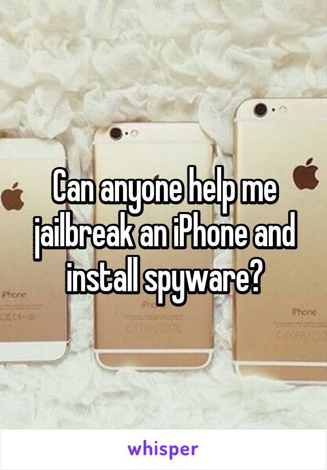 Can anyone help me jailbreak an iPhone and install spyware?