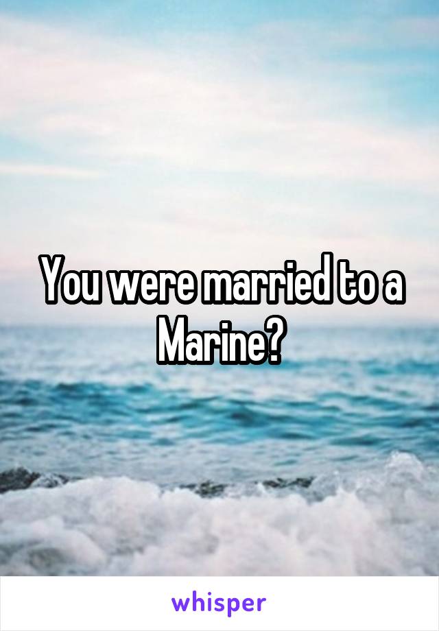 You were married to a Marine?