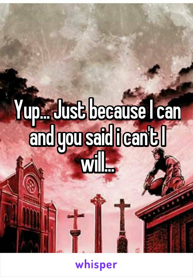 Yup... Just because I can and you said i can't I will...