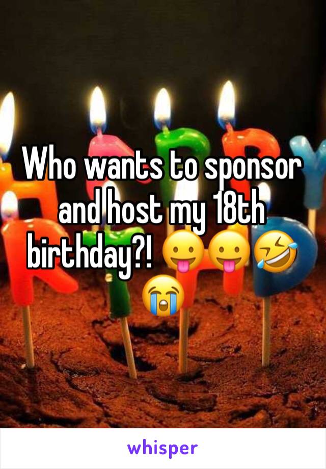 Who wants to sponsor and host my 18th birthday?! 😛😛🤣😭