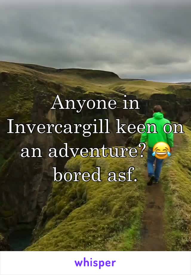 Anyone in Invercargill keen on an adventure? 😂 bored asf. 