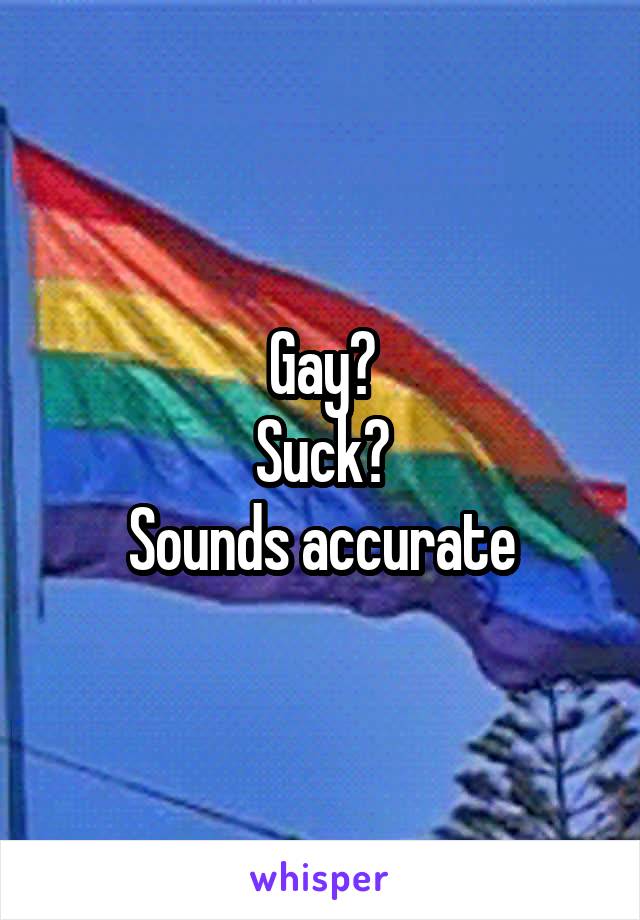 Gay?
Suck?
Sounds accurate