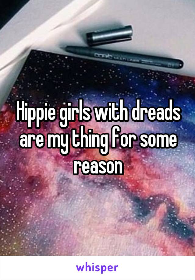 Hippie girls with dreads are my thing for some reason
