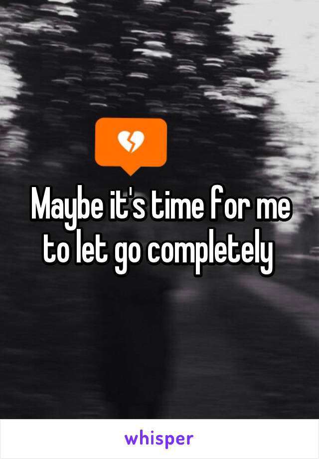 Maybe it's time for me to let go completely 