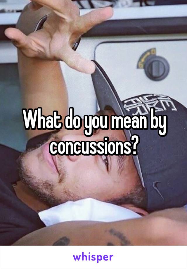 What do you mean by concussions?