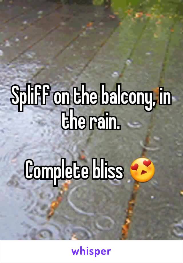 Spliff on the balcony, in the rain.

Complete bliss ðŸ˜�