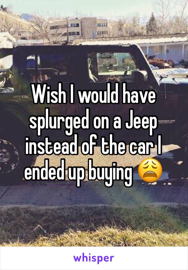 Wish I would have splurged on a Jeep instead of the car I ended up buying 😩