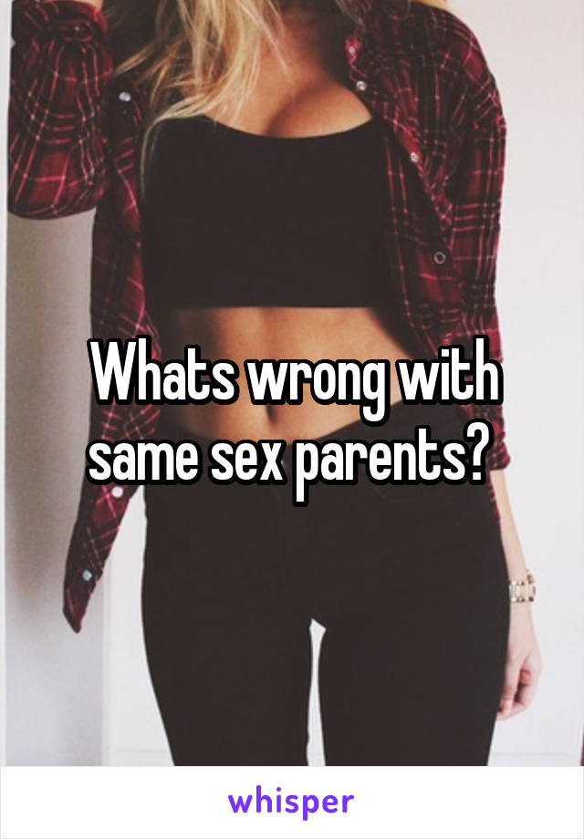 Whats wrong with same sex parents? 