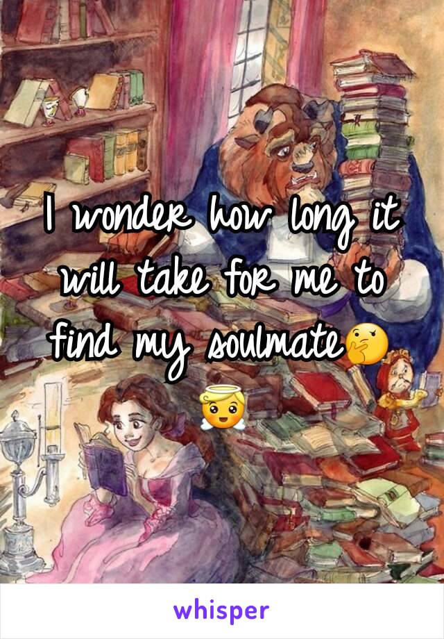 I wonder how long it will take for me to find my soulmateðŸ¤”ðŸ˜‡
