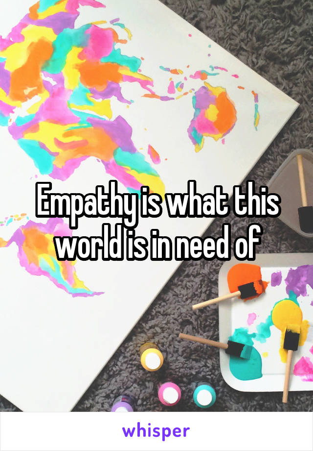 Empathy is what this world is in need of