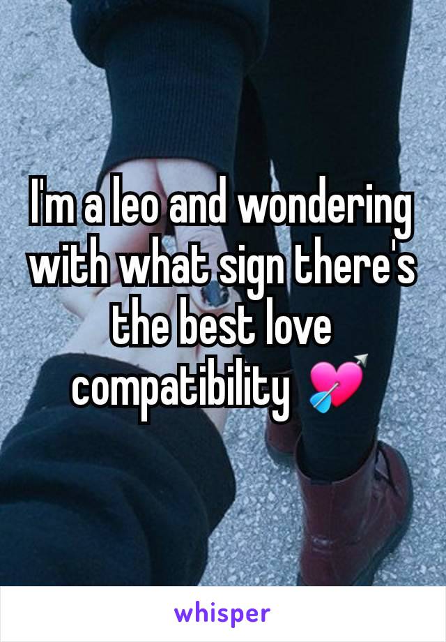 I'm a leo and wondering with what sign there's the best love compatibility 💘