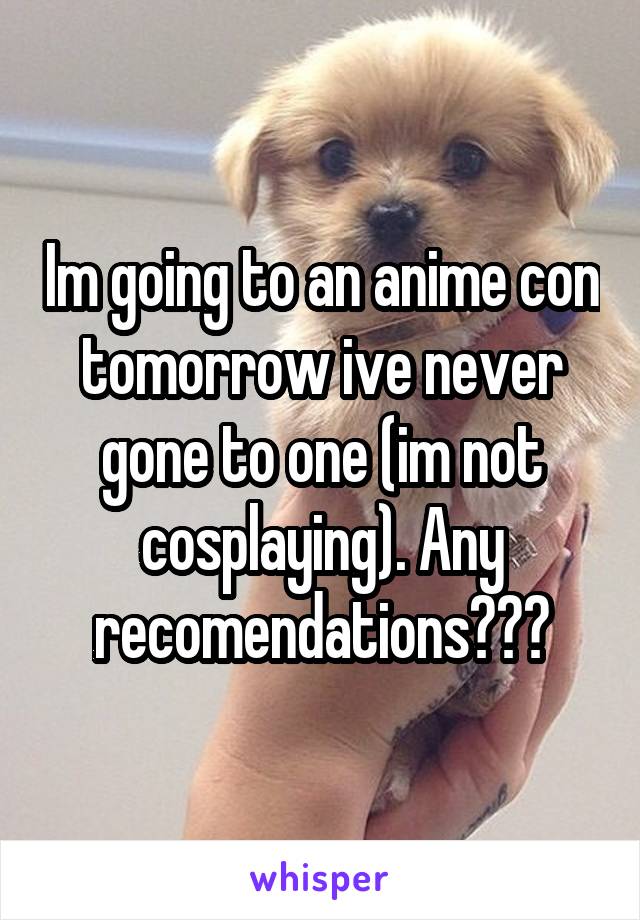 Im going to an anime con tomorrow ive never gone to one (im not cosplaying). Any recomendations???