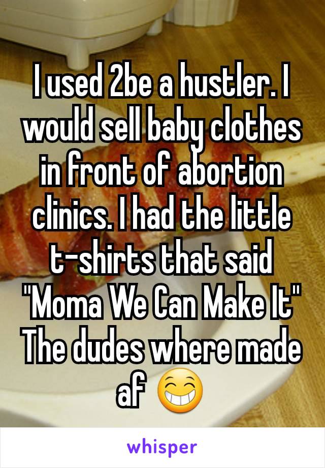 I used 2be a hustler. I would sell baby clothes in front of abortion clinics. I had the little  t-shirts that said "Moma We Can Make It"
The dudes where made af 😁