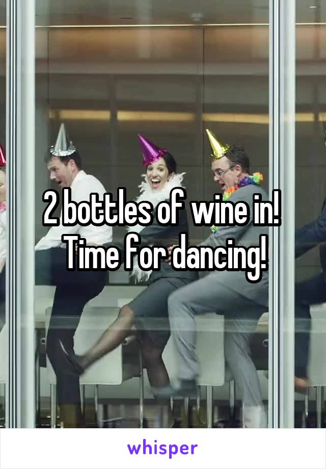 2 bottles of wine in!  Time for dancing!