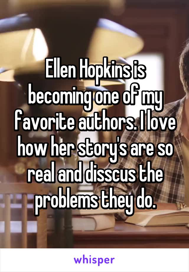 Ellen Hopkins is becoming one of my favorite authors. I love how her story's are so real and disscus the problems they do.
