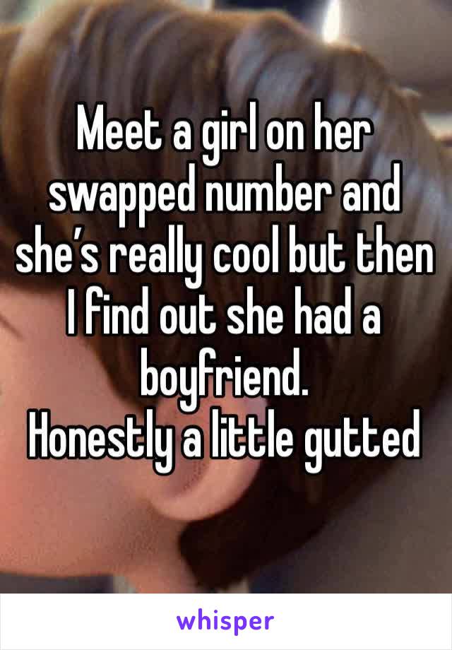 Meet a girl on her swapped number and she’s really cool but then I find out she had a boyfriend.
Honestly a little gutted 