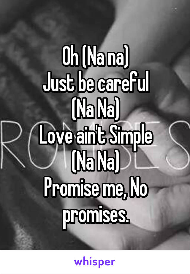 Oh (Na na)
Just be careful
(Na Na)
Love ain't Simple
(Na Na)
Promise me, No promises.