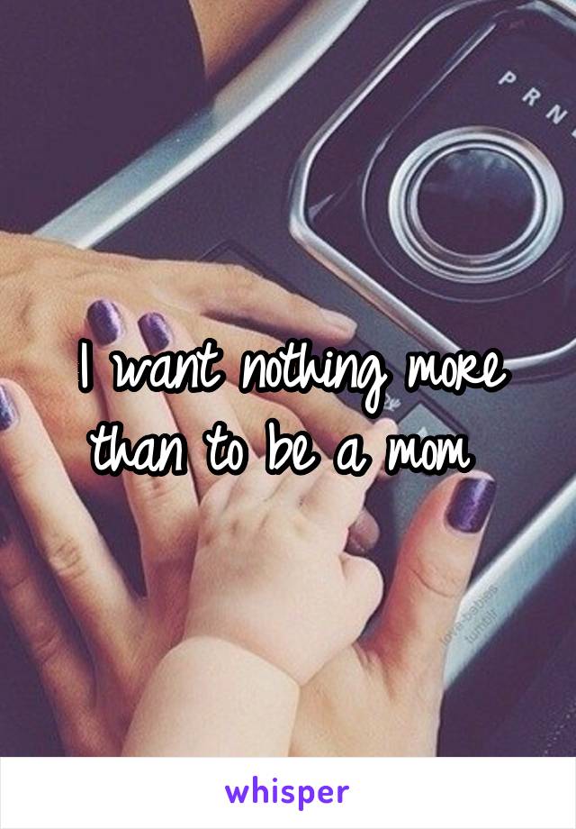 I want nothing more than to be a mom 