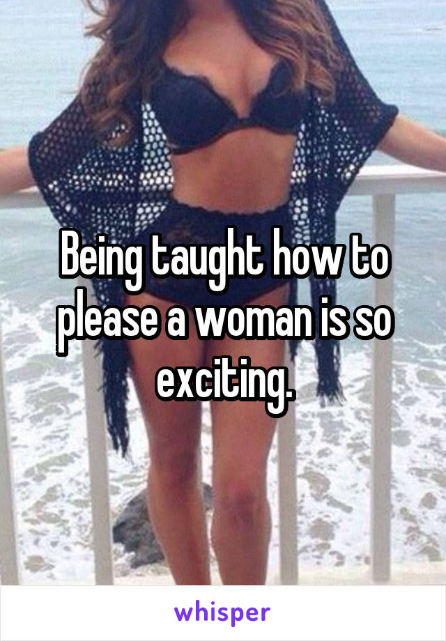 Being taught how to please a woman is so exciting.