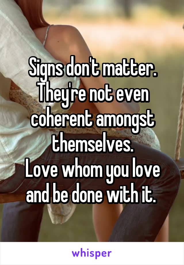 Signs don't matter. They're not even coherent amongst themselves.
Love whom you love and be done with it. 