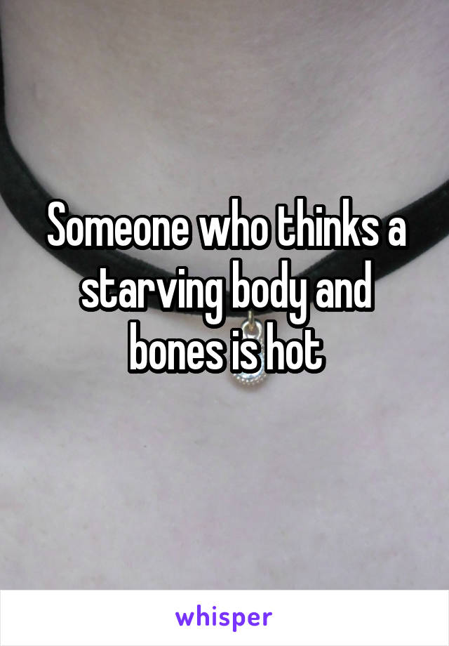 Someone who thinks a starving body and bones is hot
