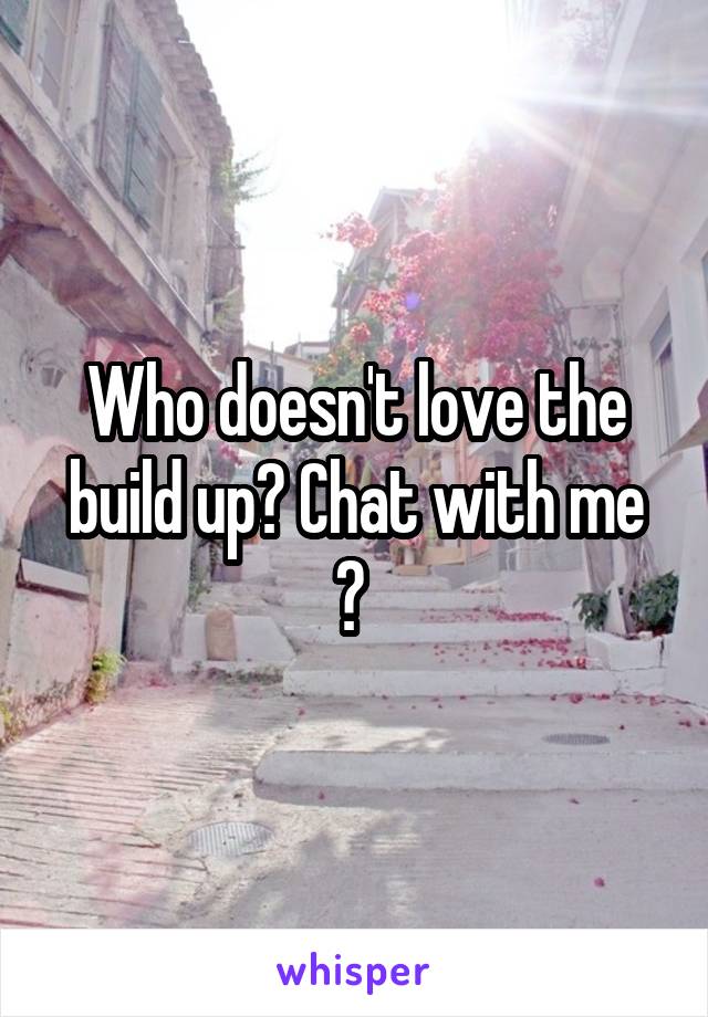 Who doesn't love the build up? Chat with me ? 