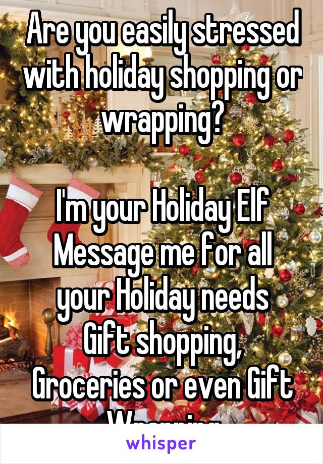Are you easily stressed with holiday shopping or wrapping?

I'm your Holiday Elf
Message me for all your Holiday needs
Gift shopping, Groceries or even Gift Wrapping