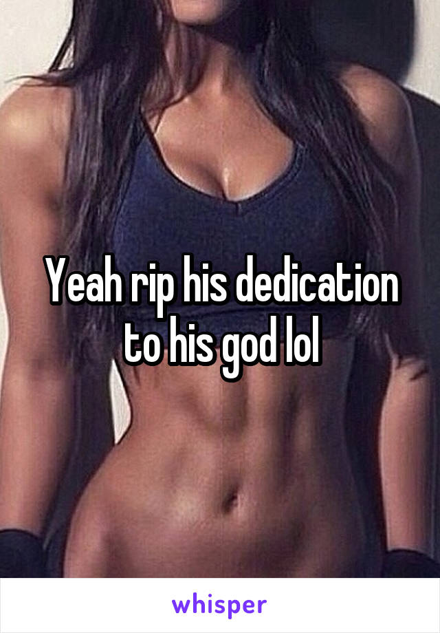Yeah rip his dedication to his god lol